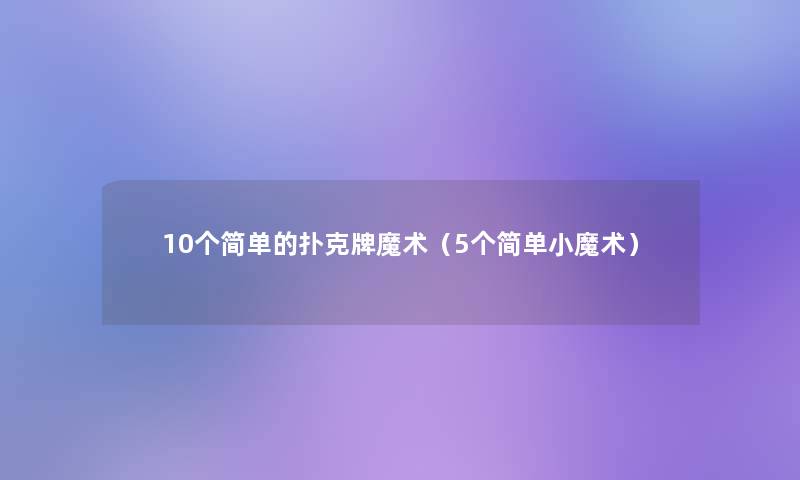 10个简单的扑克牌魔术（5个简单小魔术）