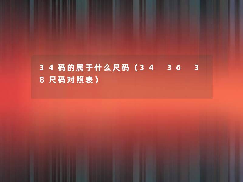 34码的属于什么尺码(34 36 38尺码对照表) 34码的属于什么尺码(34 36 38尺码对照表)