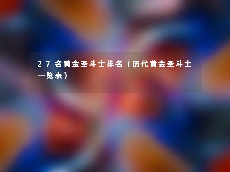 27名黄金圣斗士推荐(历代黄金圣斗士一览表) 27名黄金圣斗士推荐(历代黄金圣斗士一览表)