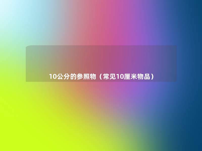 10公分的参照物(常见10厘米物品) 10公分的参照物(常见10厘米物品)