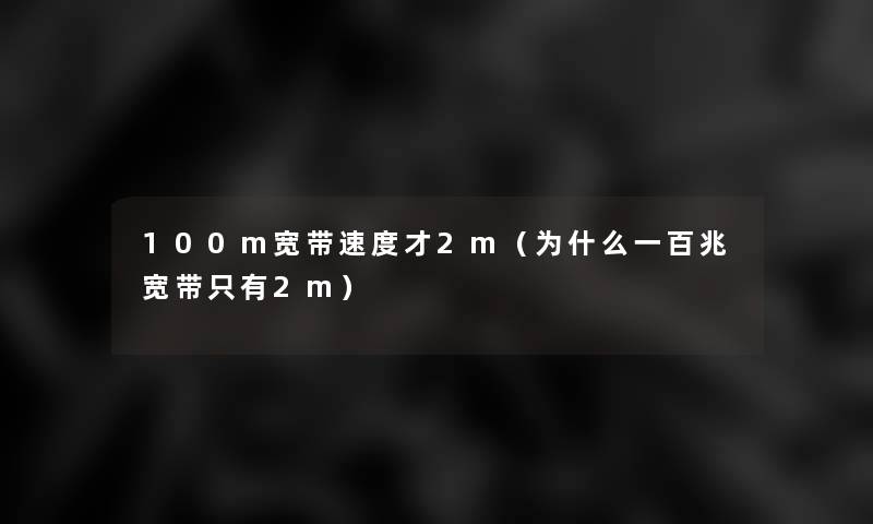 100m宽带速度才2m(为什么一百兆宽带只有2m) 100m宽带速度才2m(为什么一百兆宽带只有2m)