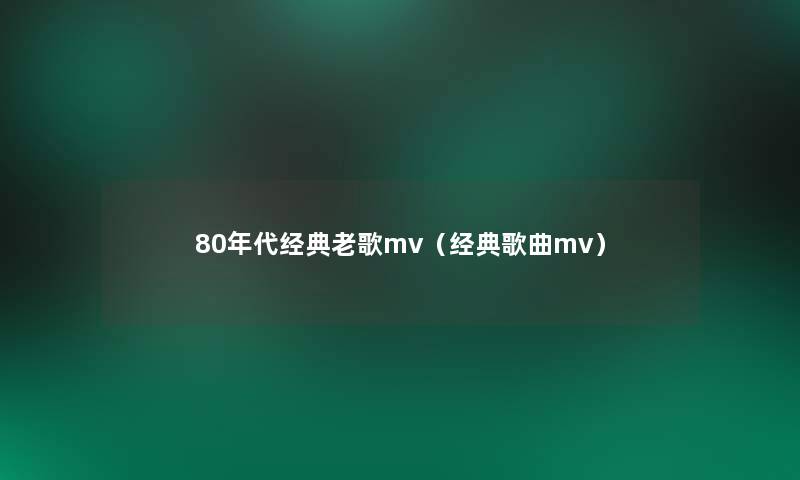 80年代经典老歌mv(经典歌曲mv) 80年代经典老歌mv(经典歌曲mv)