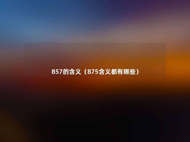 857的含义（875含义都有哪些）