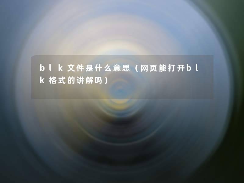 blk文件是什么意思(网页能打开blk格式的讲解吗) blk文件是什么意思(网页能打开blk格式的讲解吗)