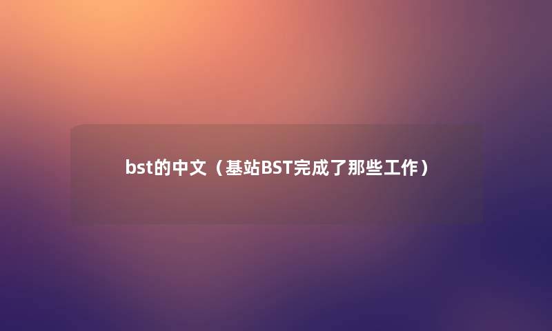bst的中文(基站BST完成了那些工作) bst的中文(基站BST完成了那些工作)