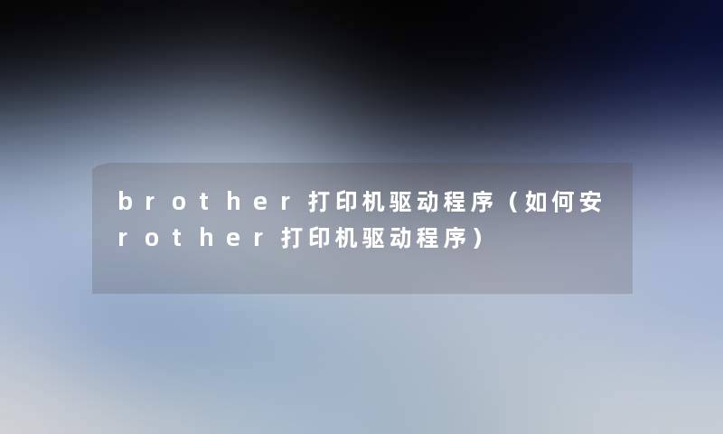 brother打印机驱动程序(如何安rother打印机驱动程序) brother打印机驱动程序(如何安rother打印机驱动程序)