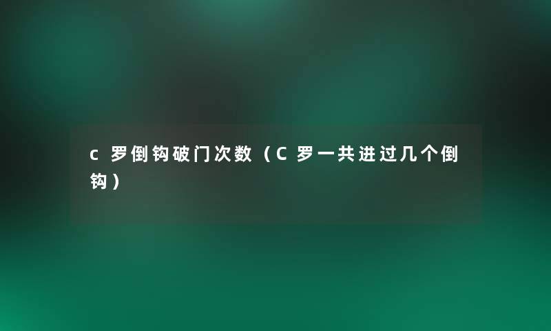 c罗倒钩破门次数（C罗一共进过几个倒钩）