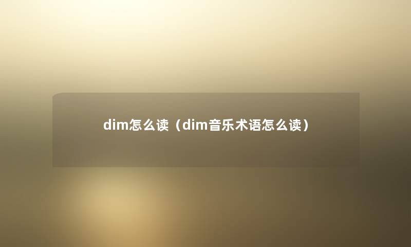 dim怎么读(dim音乐术语怎么读) dim怎么读(dim音乐术语怎么读)