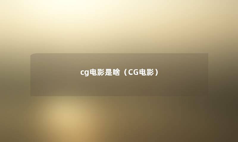 cg电影是啥(CG电影) cg电影是啥(CG电影)