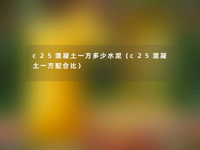 c25混凝土一方多少水泥（c25混凝土一方配合比）