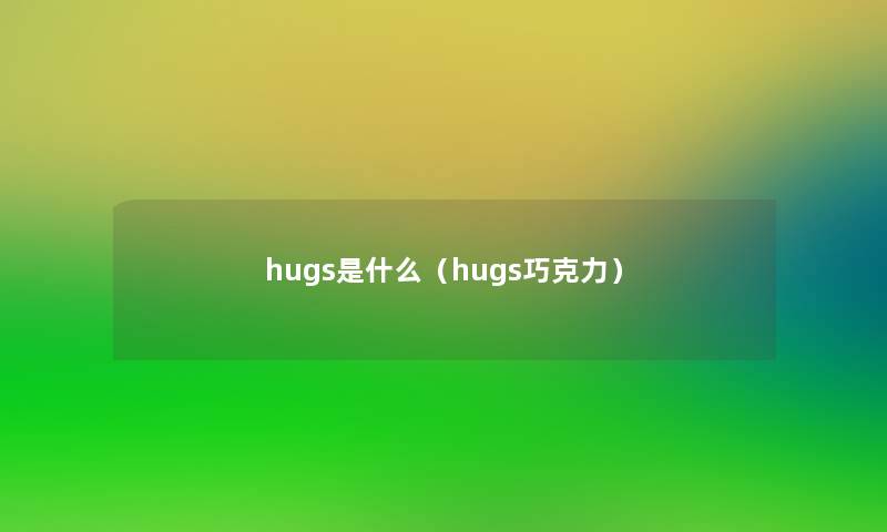 hugs是什么(hugs巧克力) hugs是什么(hugs巧克力)