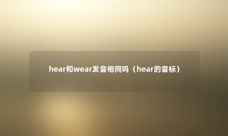hear和wear发音相同吗(hear的音标) hear和wear发音相同吗(hear的音标)