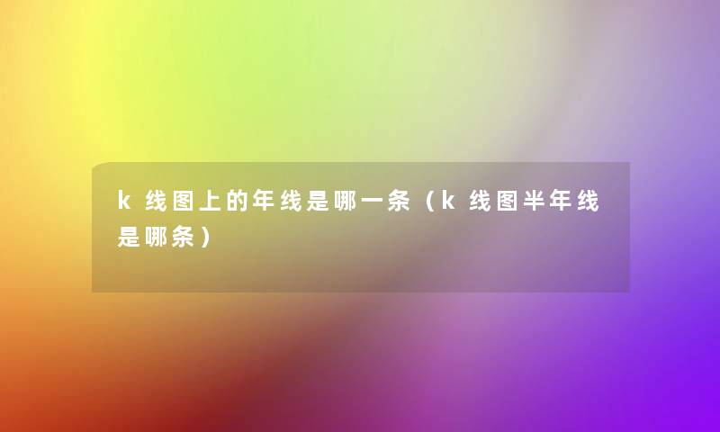 k线图上的年线是哪一条(k线图半年线是哪条) k线图上的年线是哪一条(k线图半年线是哪条)