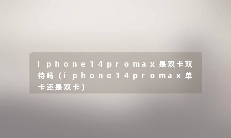 iphone14promax是双卡双待吗(iphone14promax单卡还是双卡) iphone14promax是双卡双待吗(iphone14promax单卡还是双卡)