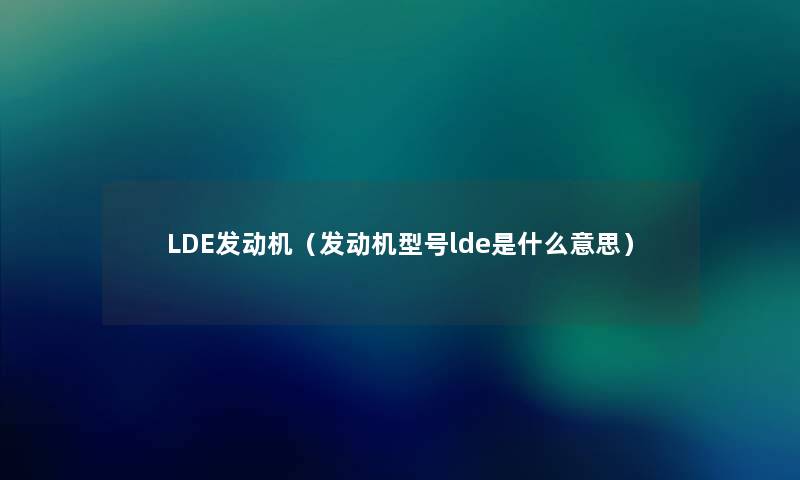 LDE发动机(发动机型号lde是什么意思) LDE发动机(发动机型号lde是什么意思)