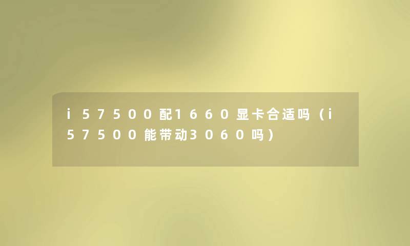 i57500配1660显卡合适吗（i57500能带动3060吗）