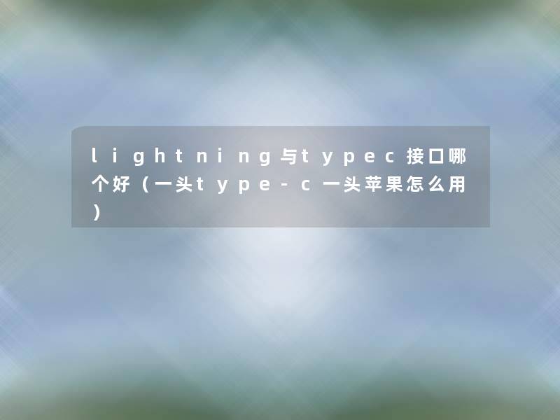 lightning与typec接口哪个好(一头type-c一头苹果怎么用) lightning与typec接口哪个好(一头type-c一头苹果怎么用)