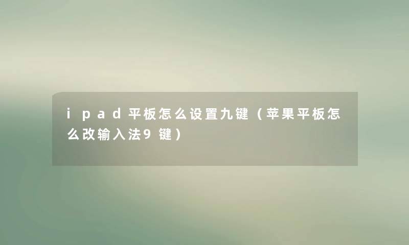 ipad平板怎么设置九键(苹果平板怎么改输入法9键) ipad平板怎么设置九键(苹果平板怎么改输入法9键)