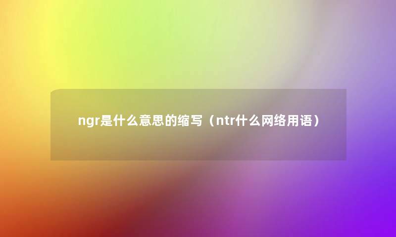 ngr是什么意思的缩写（ntr什么网络用语）