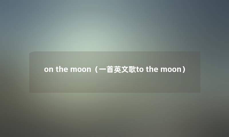 on the moon(一首英文歌to the moon) on the moon(一首英文歌to the moon)