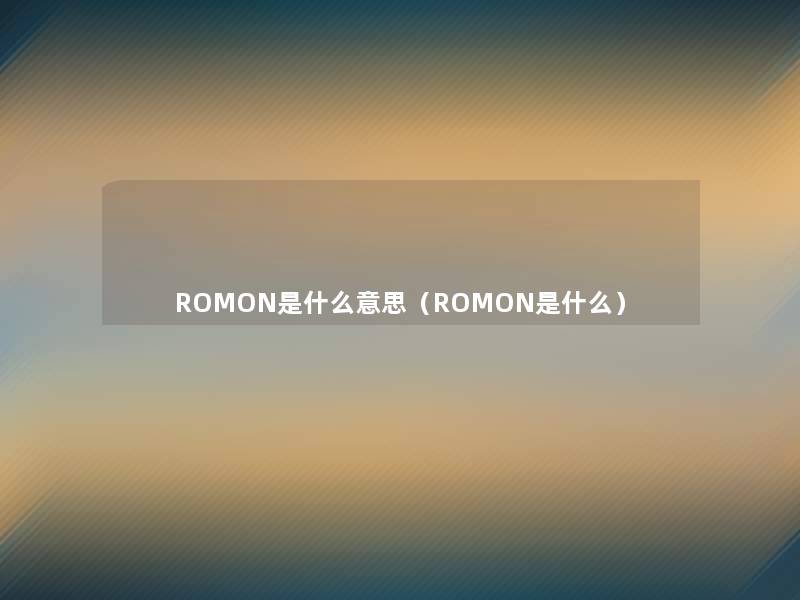 ROMON是什么意思(ROMON是什么) ROMON是什么意思(ROMON是什么)