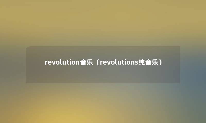 revolution音乐(revolutions纯音乐) revolution音乐(revolutions纯音乐)