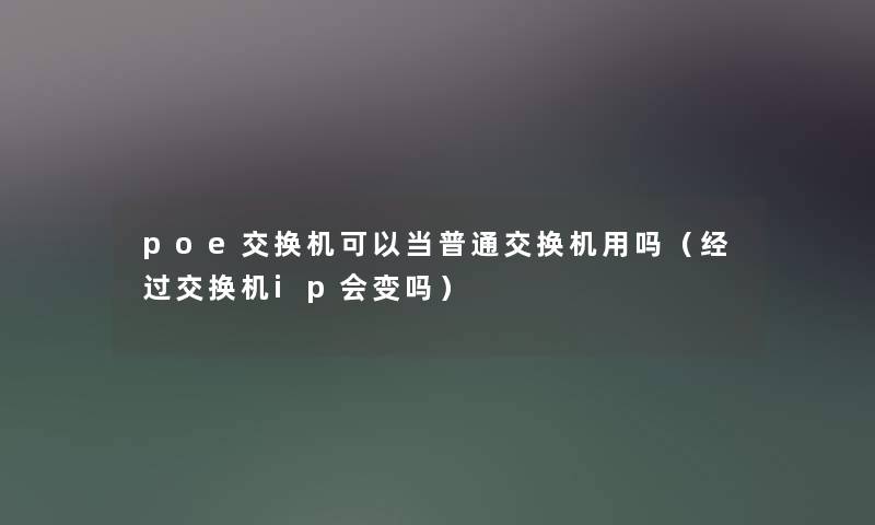 poe交换机可以当普通交换机用吗(经过交换机ip会变吗) poe交换机可以当普通交换机用吗(经过交换机ip会变吗)