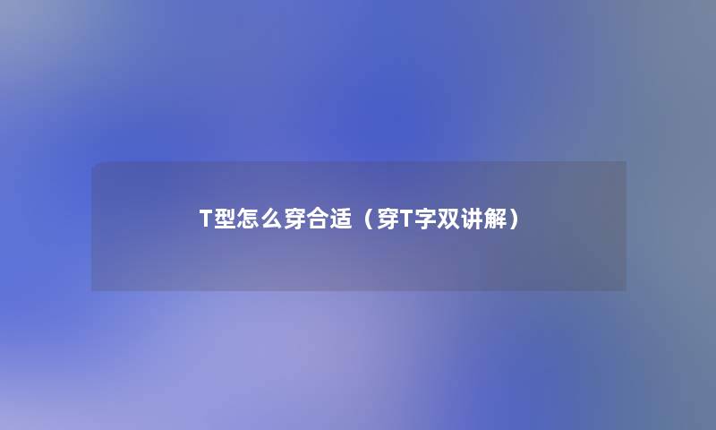 T型怎么穿合适(穿T字双讲解) T型怎么穿合适(穿T字双讲解)