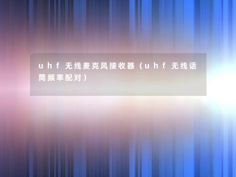 uhf无线麦克风接收器(uhf无线话筒频率配对) uhf无线麦克风接收器(uhf无线话筒频率配对)