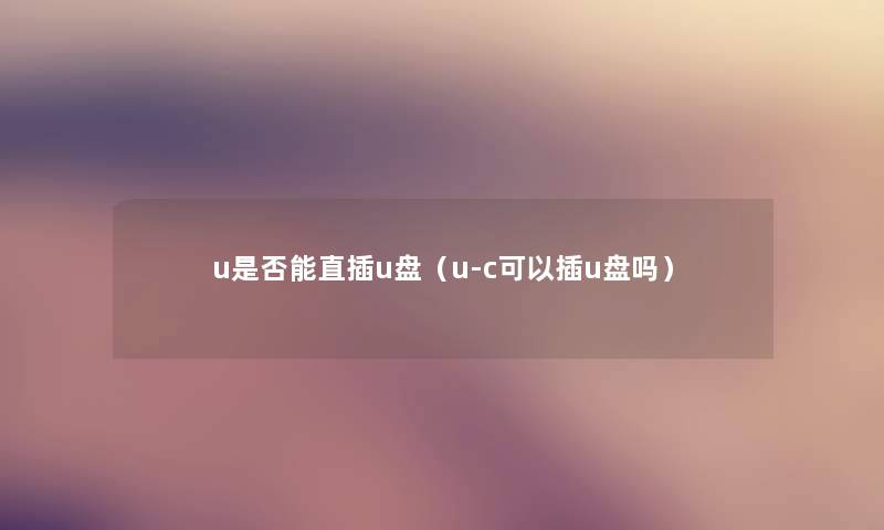 u是否能直插u盘(u-c可以插u盘吗) u是否能直插u盘(u-c可以插u盘吗)