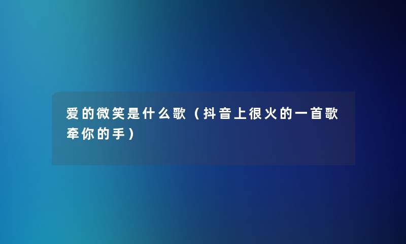 爱的微笑是什么歌(抖音上很火的一首歌牵你的手) 爱的微笑是什么歌(抖音上很火的一首歌牵你的手)