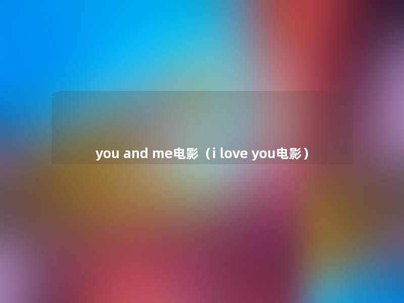 you and me电影(i love you电影) you and me电影(i love you电影)