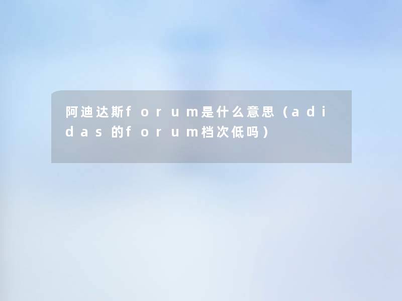 阿迪达斯forum是什么意思(adidas的forum档次低吗) 阿迪达斯forum是什么意思(adidas的forum档次低吗)