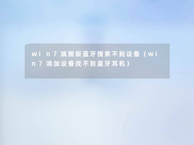 win7旗舰版蓝牙搜索不到设备（win7添加设备找不到蓝牙耳机）