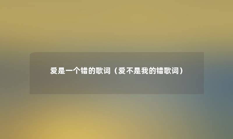 爱是一个错的歌词(爱不是我的错歌词) 爱是一个错的歌词(爱不是我的错歌词)