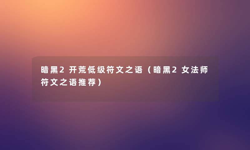 暗黑2开荒低级符文之语(暗黑2女法师符文之语推荐) 暗黑2开荒低级符文之语(暗黑2女法师符文之语推荐)