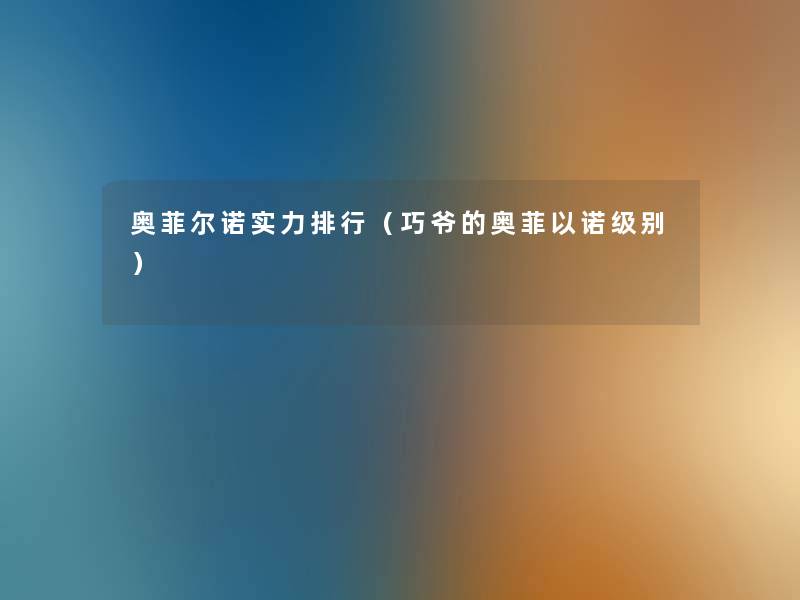 奥菲尔诺实力整理(巧爷的奥菲以诺级别) 奥菲尔诺实力整理(巧爷的奥菲以诺级别)