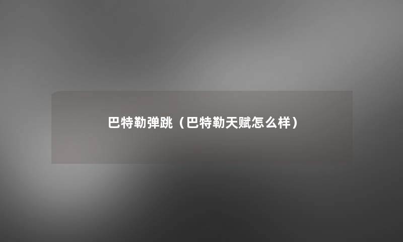 巴特勒弹跳(巴特勒天赋怎么样) 巴特勒弹跳(巴特勒天赋怎么样)