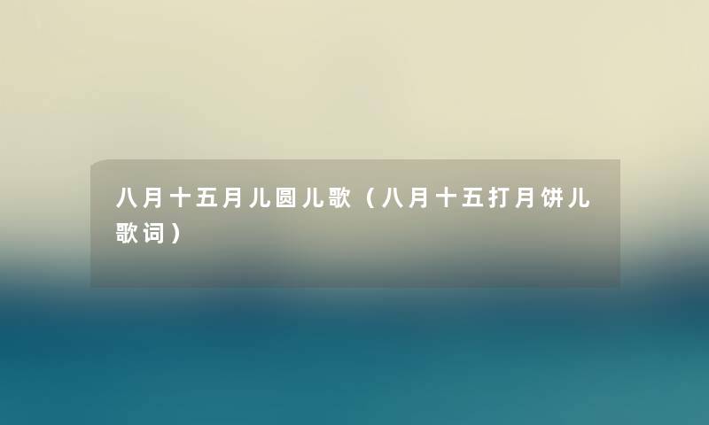 八月十五月儿圆儿歌(八月十五打月饼儿歌词) 八月十五月儿圆儿歌(八月十五打月饼儿歌词)