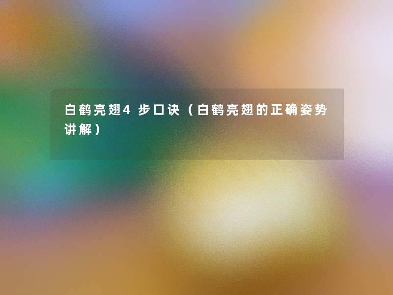 白鹤亮翅4步口诀(白鹤亮翅的正确姿势讲解) 白鹤亮翅4步口诀(白鹤亮翅的正确姿势讲解)
