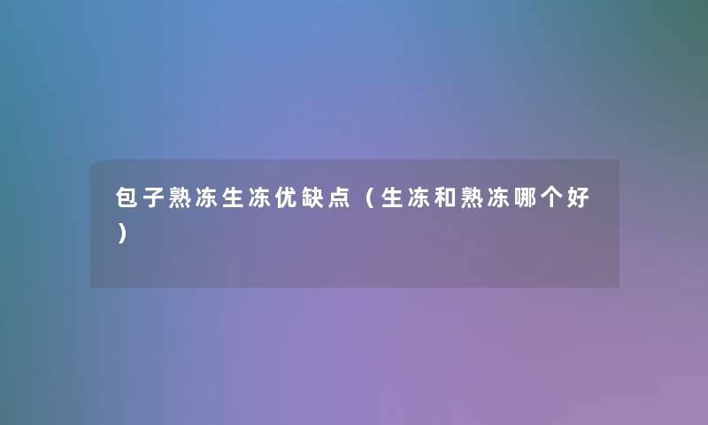 包子熟冻生冻优缺点（生冻和熟冻哪个好）