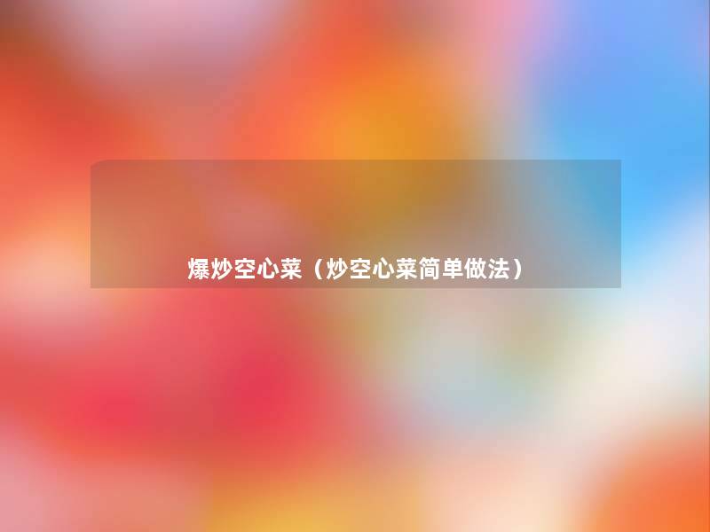 爆炒空心菜(炒空心菜简单做法) 爆炒空心菜(炒空心菜简单做法)