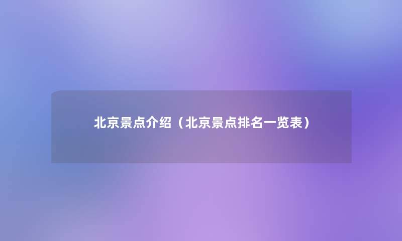 北京景点介绍(北京景点推荐一览表) 北京景点介绍(北京景点推荐一览表)