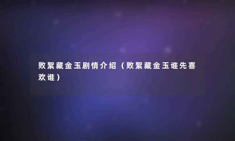 败絮藏金玉剧情介绍（败絮藏金玉谁先喜欢谁）