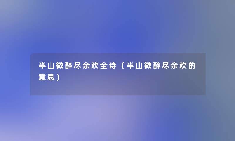 半山微醉尽余欢全诗(半山微醉尽余欢的意思) 半山微醉尽余欢全诗(半山微醉尽余欢的意思)