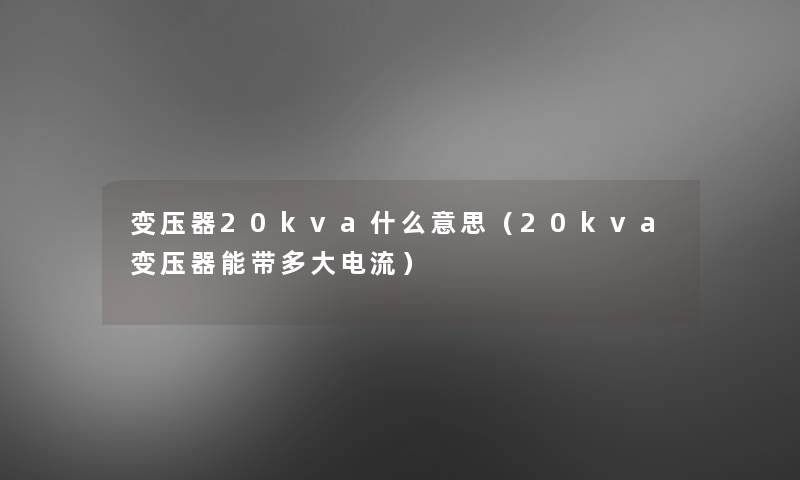 变压器20kva什么意思(20kva变压器能带多大电流) 变压器20kva什么意思(20kva变压器能带多大电流)