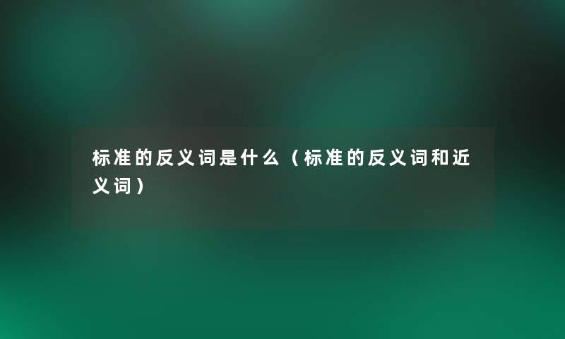 标准的反义词是什么(标准的反义词和近义词) 标准的反义词是什么(标准的反义词和近义词)