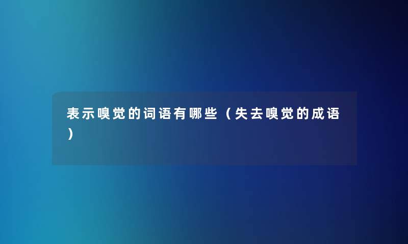 表示嗅觉的词语有哪些(失去嗅觉的成语) 表示嗅觉的词语有哪些(失去嗅觉的成语)