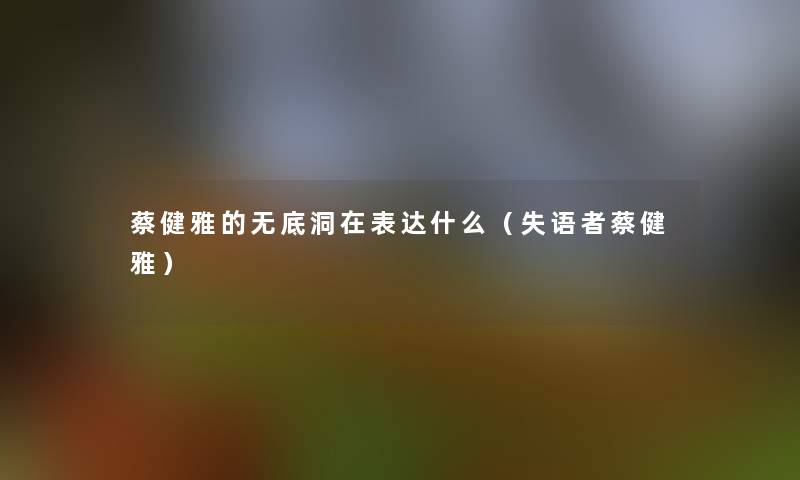 蔡健雅的无底洞在表达什么(失语者蔡健雅) 蔡健雅的无底洞在表达什么(失语者蔡健雅)