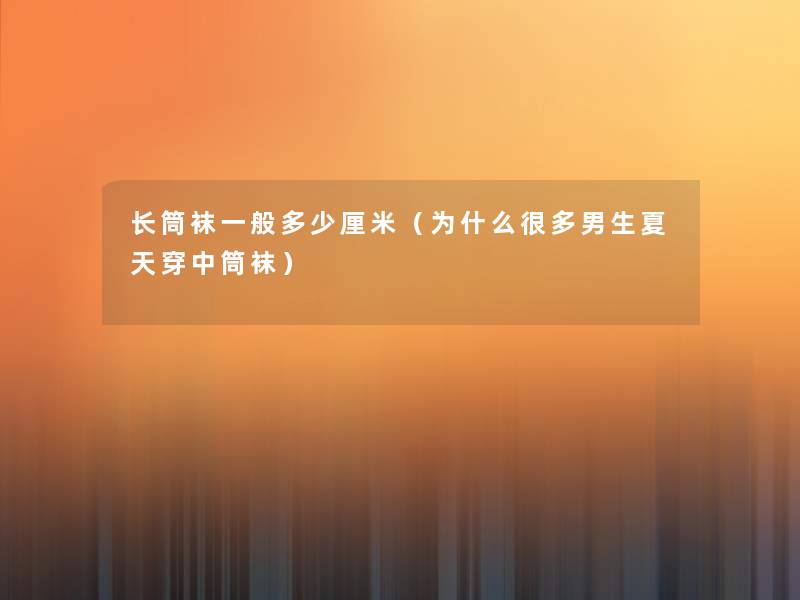 长筒袜一般多少厘米(为什么很多男生夏天穿中筒袜) 长筒袜一般多少厘米(为什么很多男生夏天穿中筒袜)